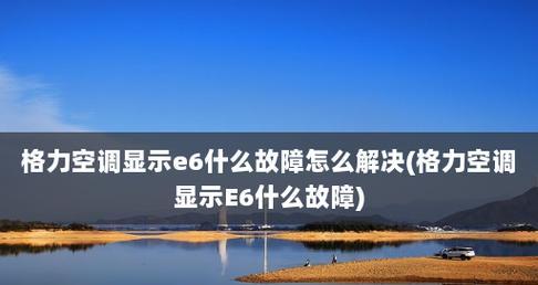 格力空调故障代码E6的解决方法（了解E6故障代码及有效解决方案）