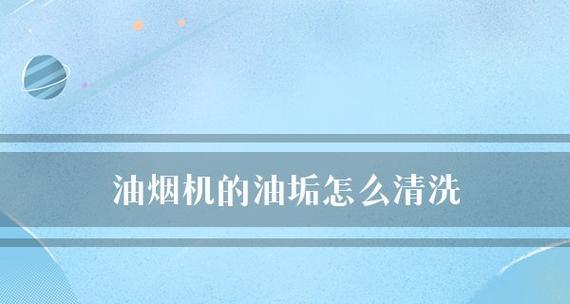 彻底清洗重度油泥，让抽油烟机恢复如新（教你一招搞定油腻污垢）